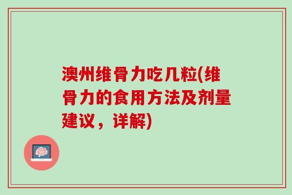 澳州维骨力吃几粒(维骨力的食用方法及剂量建议，详解)