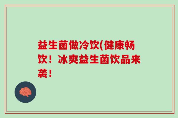 益生菌做冷饮(健康畅饮！冰爽益生菌饮品来袭！