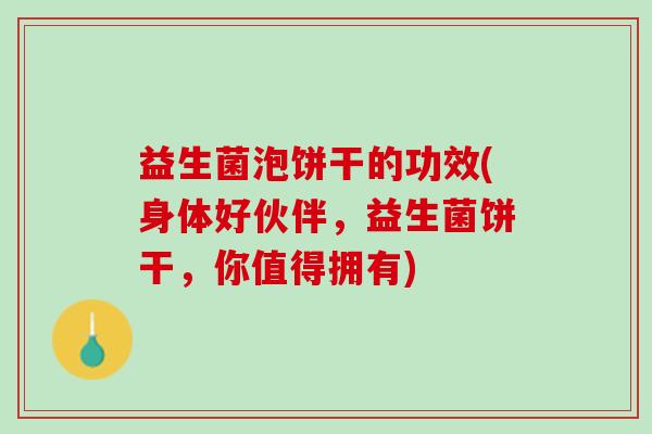 益生菌泡饼干的功效(身体好伙伴，益生菌饼干，你值得拥有)