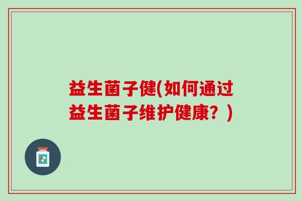 益生菌子健(如何通过益生菌子维护健康？)