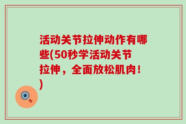 活动关节拉伸动作有哪些(50秒学活动关节拉伸，全面放松肌肉！)
