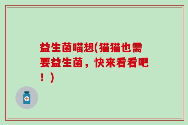 益生菌喵想(猫猫也需要益生菌，快来看看吧！)
