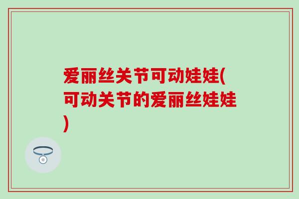 爱丽丝关节可动娃娃(可动关节的爱丽丝娃娃)