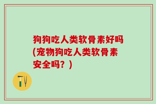 狗狗吃人类软骨素好吗(宠物狗吃人类软骨素安全吗？)