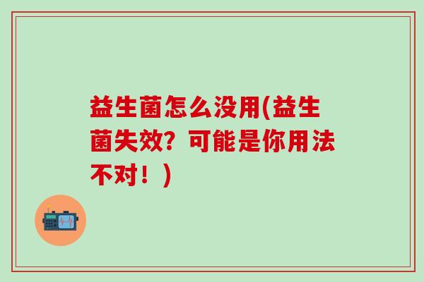 益生菌怎么没用(益生菌失效？可能是你用法不对！)