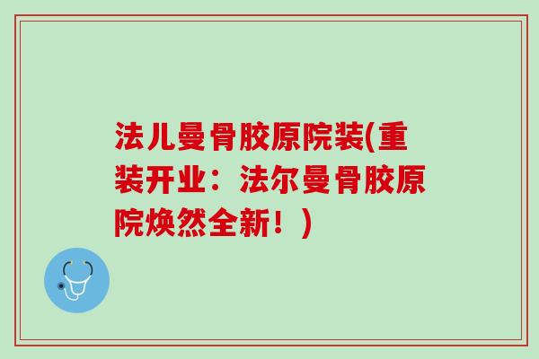 法儿曼骨胶原院装(重装开业：法尔曼骨胶原院焕然全新！)