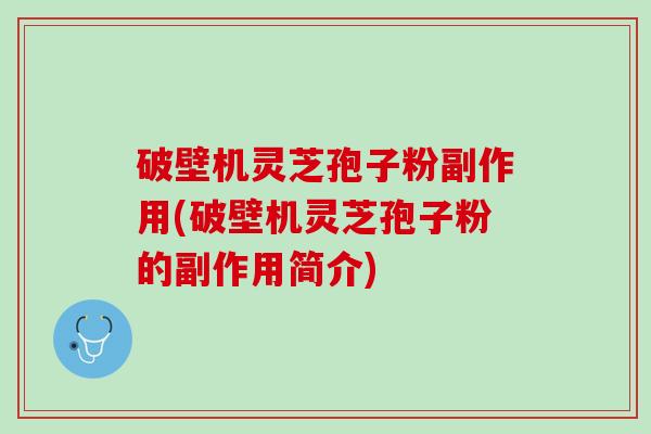破壁机灵芝孢子粉副作用(破壁机灵芝孢子粉的副作用简介)
