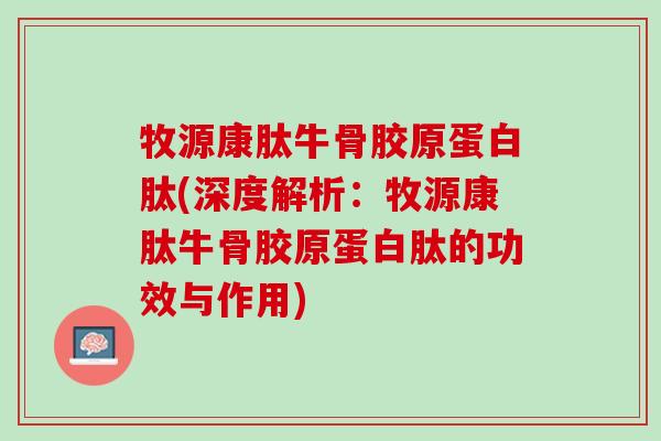 牧源康肽牛骨胶原蛋白肽(深度解析：牧源康肽牛骨胶原蛋白肽的功效与作用)