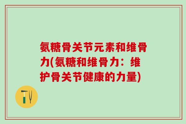 氨糖骨关节元素和维骨力(氨糖和维骨力：维护骨关节健康的力量)