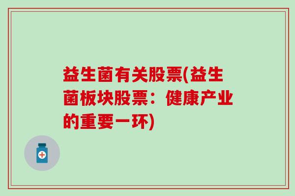 益生菌有关股票(益生菌板块股票:健康产业的重要一环) 益生菌有关股票(益生菌板块股票:健康产业的重要一环)