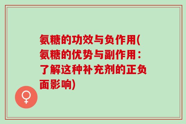 氨糖的功效与负作用(氨糖的优势与副作用：了解这种补充剂的正负面影响)