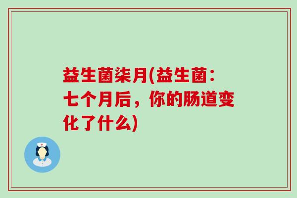 益生菌柒月(益生菌：七个月后，你的肠道变化了什么)