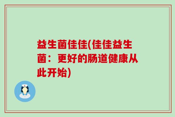 益生菌佳佳(佳佳益生菌：更好的肠道健康从此开始)