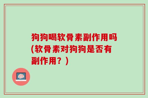 狗狗喝软骨素副作用吗(软骨素对狗狗是否有副作用？)