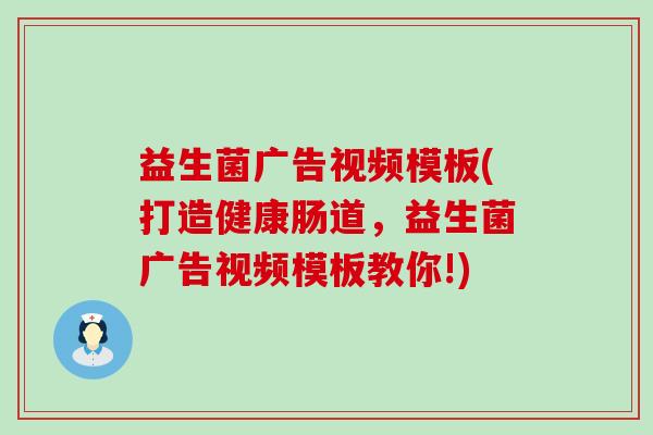 益生菌广告视频模板(打造健康肠道，益生菌广告视频模板教你!)