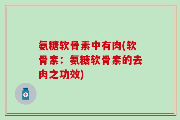 氨糖软骨素中有肉(软骨素：氨糖软骨素的去肉之功效)