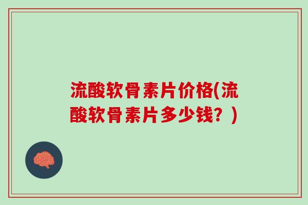 流酸软骨素片价格(流酸软骨素片多少钱?) 流酸软骨素片价格(流酸软骨素片多少钱?)