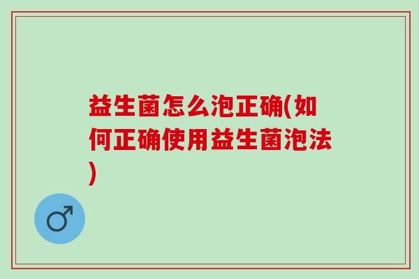 益生菌怎么泡正确(如何正确使用益生菌泡法) 益生菌怎么泡正确(如何正确使用益生菌泡法)