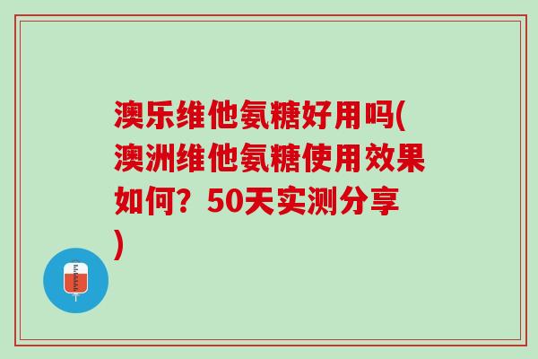澳乐维他氨糖好用吗(澳洲维他氨糖使用效果如何？50天实测分享)