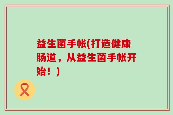 益生菌手帐(打造健康肠道，从益生菌手帐开始！)