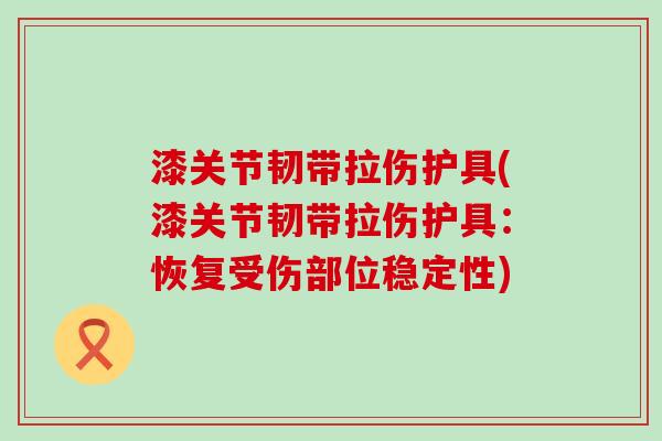 漆关节韧带拉伤护具(漆关节韧带拉伤护具：恢复受伤部位稳定性)