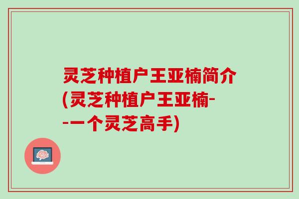 灵芝种植户王亚楠简介(灵芝种植户王亚楠--一个灵芝高手)