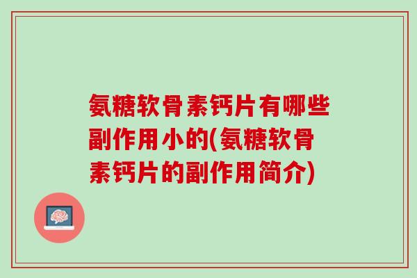 氨糖软骨素钙片有哪些副作用小的(氨糖软骨素钙片的副作用简介)
