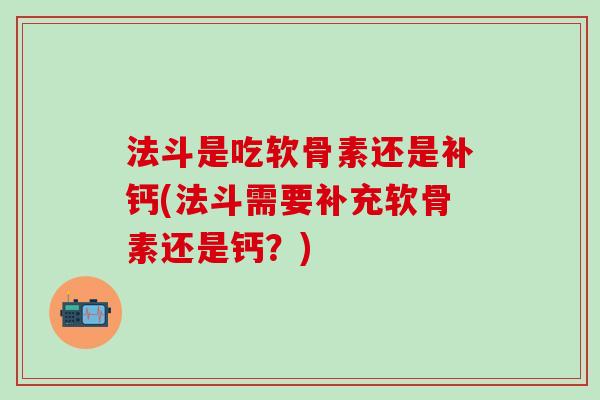 法斗是吃软骨素还是补钙(法斗需要补充软骨素还是钙？)