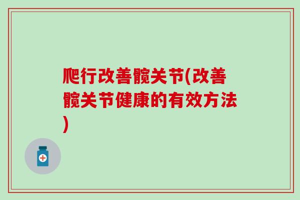 爬行改善髋关节(改善髋关节健康的有效方法)