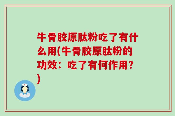 牛骨胶原肽粉吃了有什么用(牛骨胶原肽粉的功效：吃了有何作用？)
