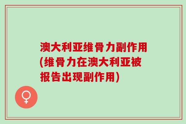 澳大利亚维骨力副作用(维骨力在澳大利亚被报告出现副作用)