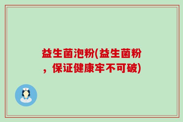 益生菌泡粉(益生菌粉，保证健康牢不可破)