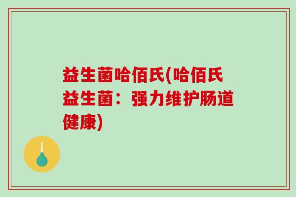 益生菌哈佰氏(哈佰氏益生菌：强力维护肠道健康)