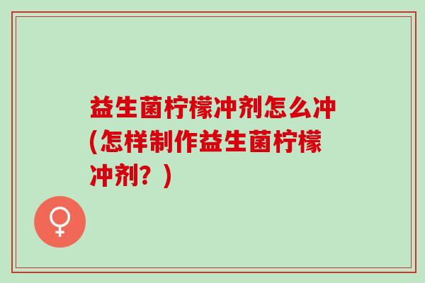 益生菌柠檬冲剂怎么冲(怎样制作益生菌柠檬冲剂？)