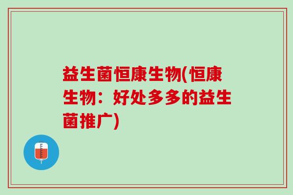 益生菌恒康生物(恒康生物：好处多多的益生菌推广)
