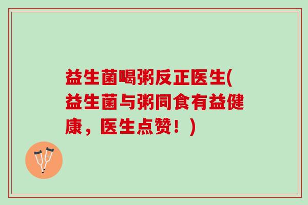 益生菌喝粥反正医生(益生菌与粥同食有益健康，医生点赞！)