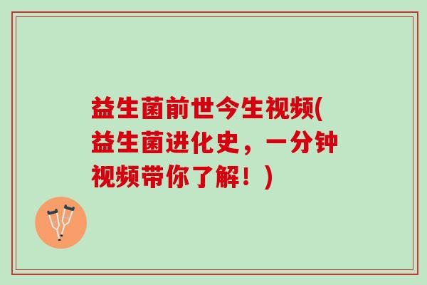 益生菌前世今生视频(益生菌进化史，一分钟视频带你了解！)