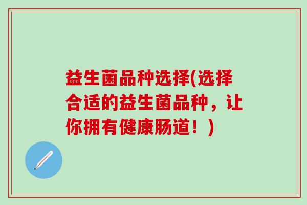 益生菌品种选择(选择合适的益生菌品种，让你拥有健康肠道！)