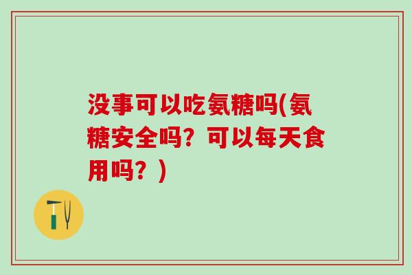 没事可以吃氨糖吗(氨糖安全吗？可以每天食用吗？)