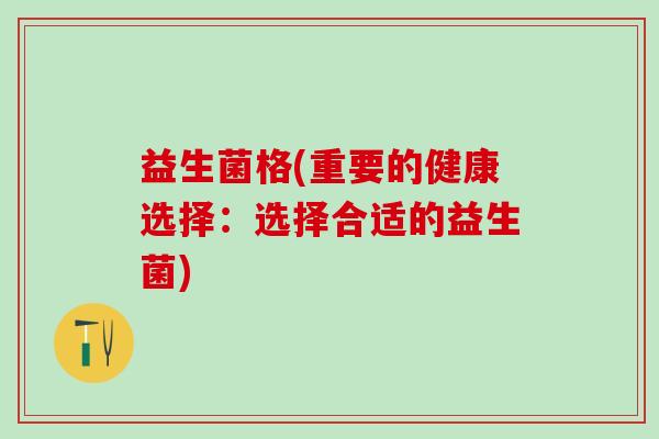 益生菌格(重要的健康选择：选择合适的益生菌)