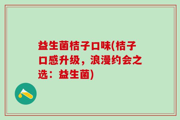 益生菌桔子口味(桔子口感升级，浪漫约会之选：益生菌)
