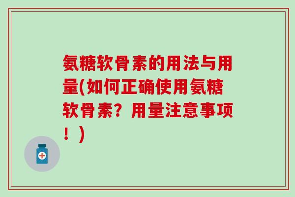 氨糖软骨素的用法与用量(如何正确使用氨糖软骨素？用量注意事项！)