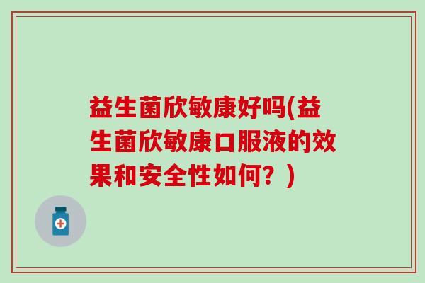 益生菌欣敏康好吗(益生菌欣敏康口服液的效果和安全性如何？)