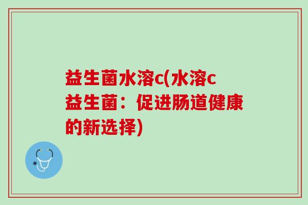 益生菌水溶c(水溶c益生菌：促进肠道健康的新选择)