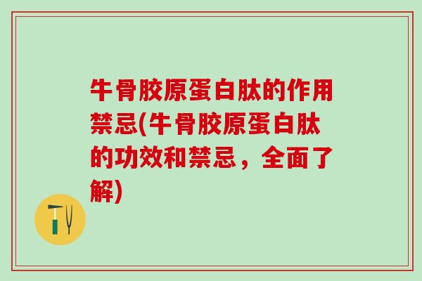 牛骨胶原蛋白肽的作用禁忌(牛骨胶原蛋白肽的功效和禁忌，全面了解)