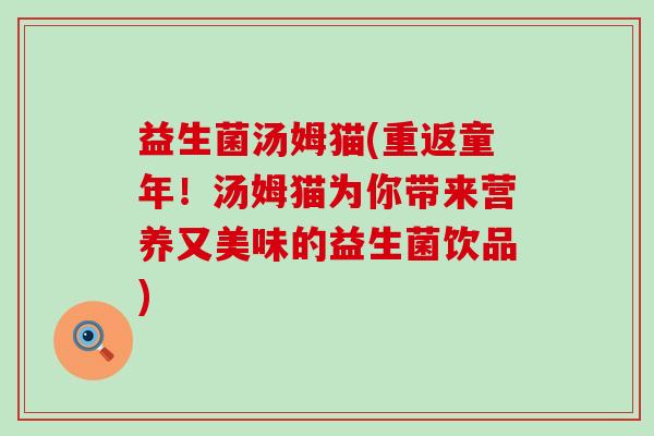 益生菌汤姆猫(重返童年！汤姆猫为你带来营养又美味的益生菌饮品)