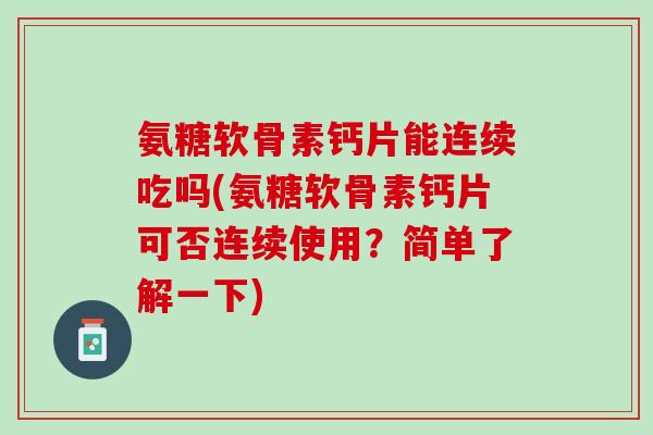 氨糖软骨素钙片能连续吃吗(氨糖软骨素钙片可否连续使用?简单了解一下) 氨糖软骨素钙片能连续吃吗(氨糖软骨素钙片可否连续使用?简单了解一下)