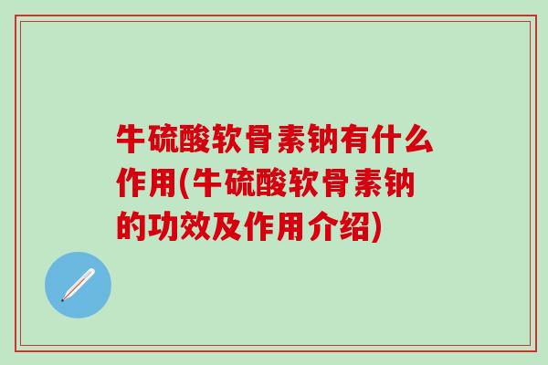 牛硫酸软骨素钠有什么作用(牛硫酸软骨素钠的功效及作用介绍)