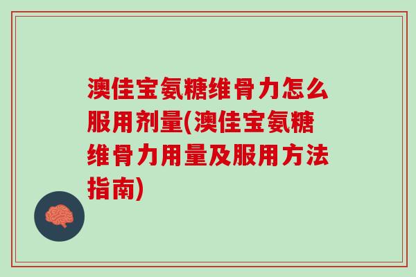 澳佳宝氨糖维骨力怎么服用剂量(澳佳宝氨糖维骨力用量及服用方法指南)