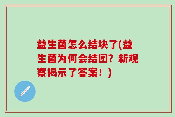 益生菌怎么结块了(益生菌为何会结团？新观察揭示了答案！)